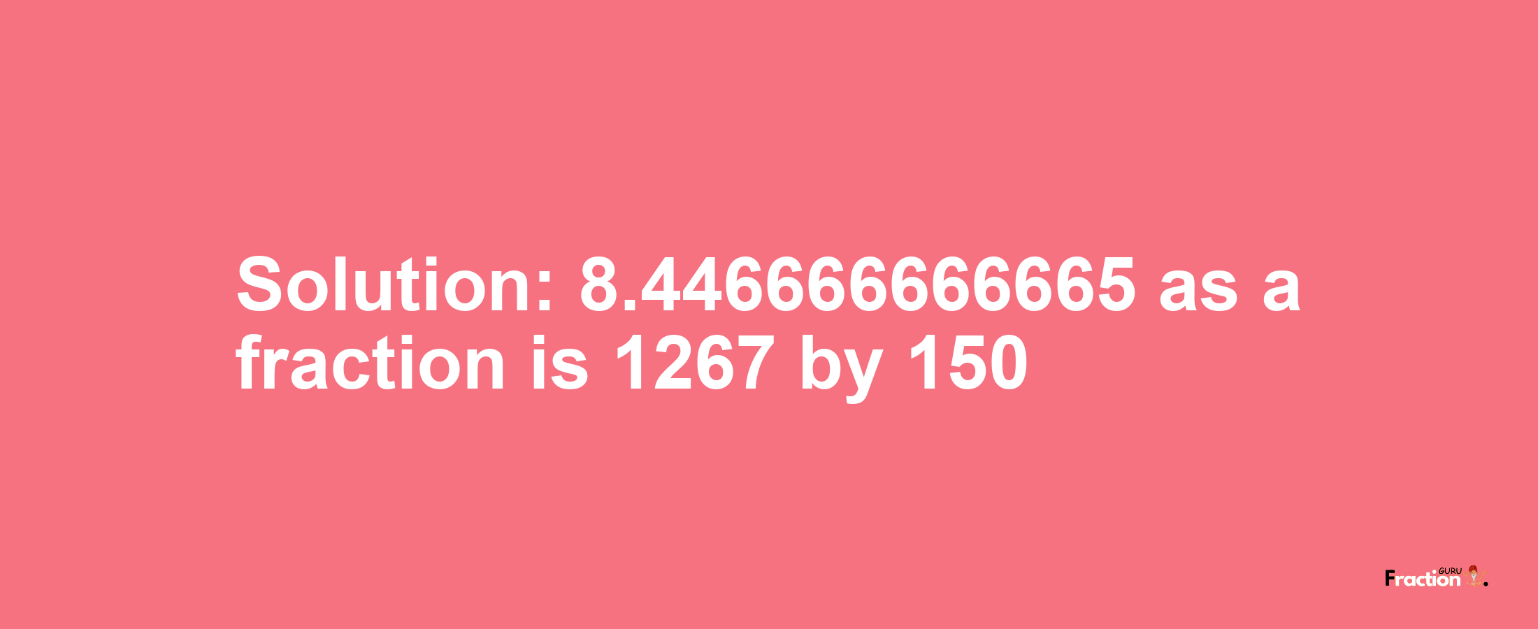 Solution:8.446666666665 as a fraction is 1267/150